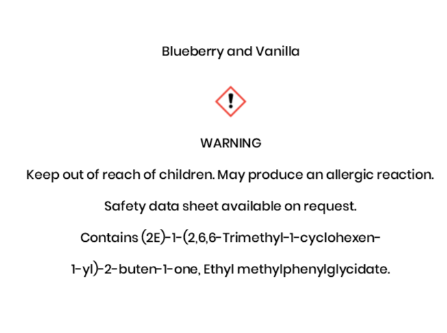 Blueberry and Vanilla  WARNING Keep out of reach of children. May produce an allergic reaction.  Safety data sheet available on request. Contains (2E)-1-(2,6,6-Trimethyl-1-cyclohexen- 1-yl)-2-buten-1-one, Ethyl methylphenylglycidate.