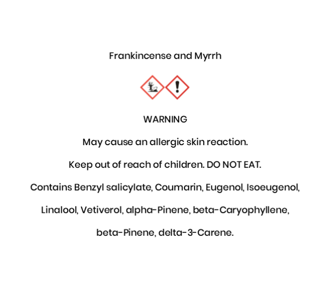 Frankincense and Myrrh  WARNING May cause an allergic skin reaction. Keep out of reach of children. DO NOT EAT. Contains Benzyl salicylate, Coumarin, Eugenol, Isoeugenol, Linalool, Vetiverol, alpha-Pinene, beta-Caryophyllene, beta-Pinene, delta-3-Carene.