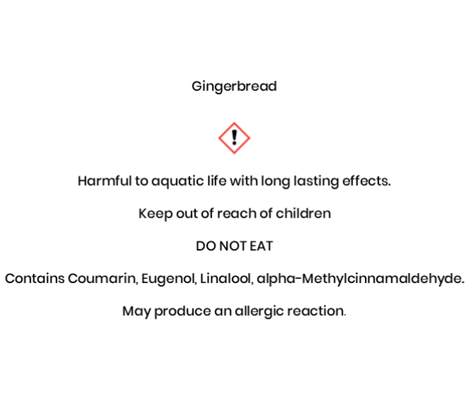 Gingerbread Harmful to aquatic life with long lasting e¬ffects. Keep out of reach of children .DO NOT EAT   Contains Coumarin, Eugenol, Linalool, alpha-Methylcinnamaldehyde. May produce an allergic reaction.